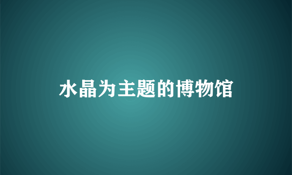 水晶为主题的博物馆