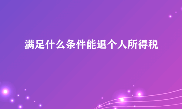 满足什么条件能退个人所得税