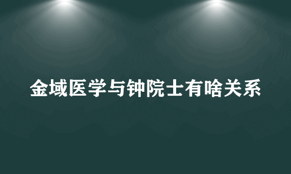 金域医学与钟院士有啥关系