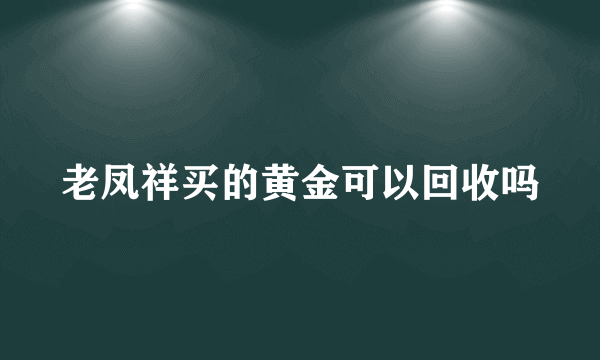 老凤祥买的黄金可以回收吗