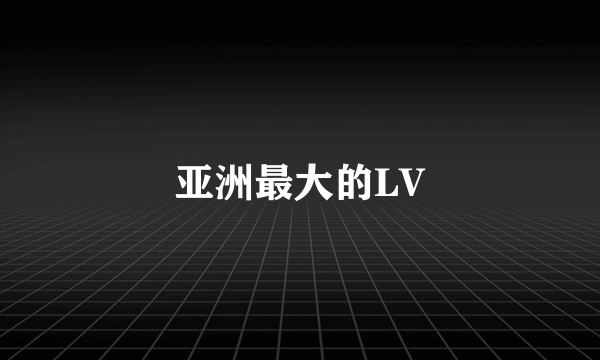 亚洲最大的LV