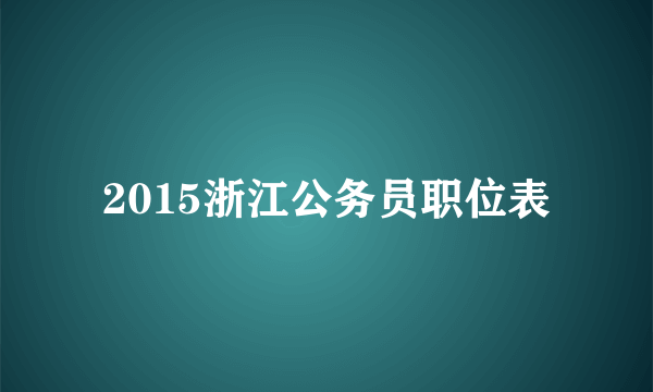 2015浙江公务员职位表