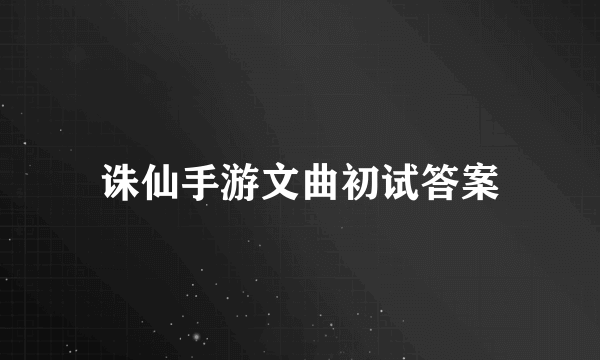 诛仙手游文曲初试答案