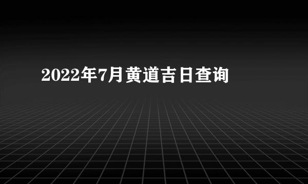 2022年7月黄道吉日查询