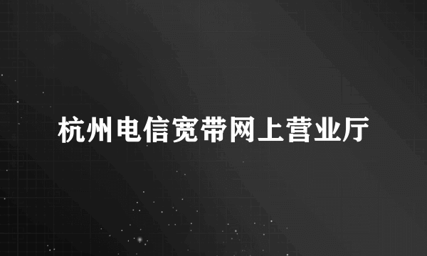 杭州电信宽带网上营业厅