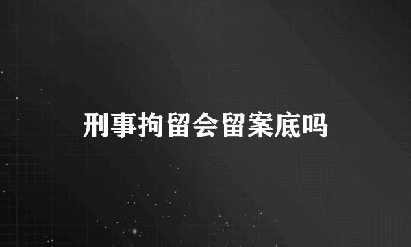 刑事拘留会留案底吗