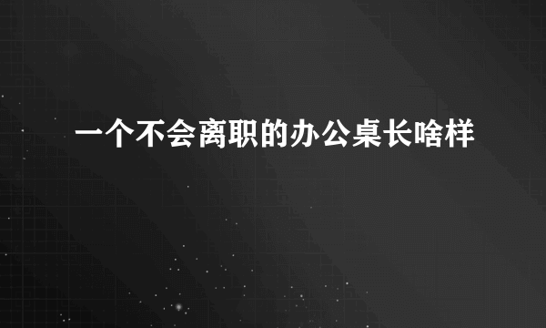 一个不会离职的办公桌长啥样