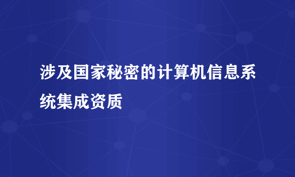 涉及国家秘密的计算机信息系统集成资质