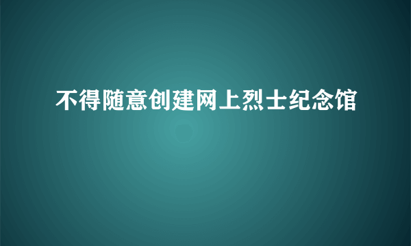 不得随意创建网上烈士纪念馆