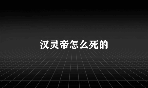 汉灵帝怎么死的