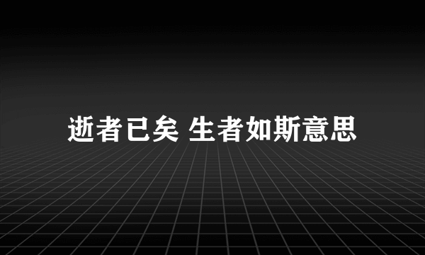 逝者已矣 生者如斯意思