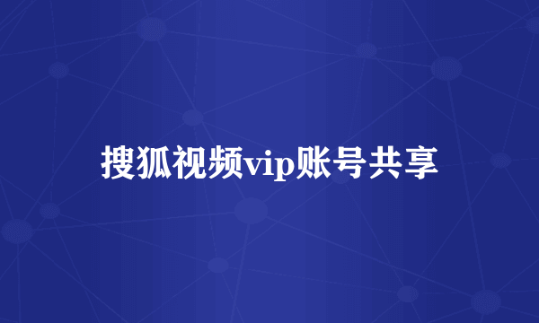 搜狐视频vip账号共享