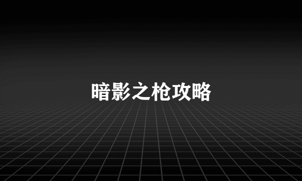 暗影之枪攻略