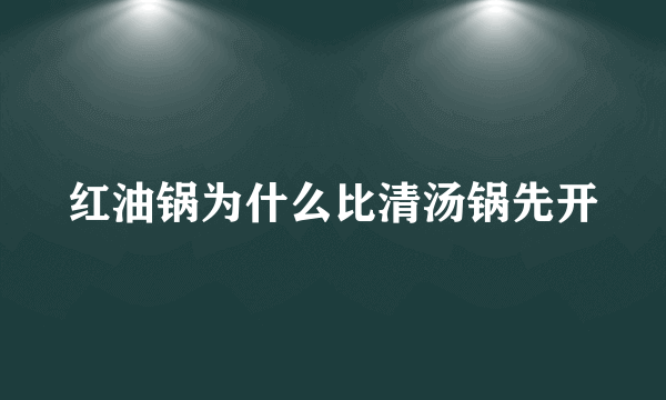 红油锅为什么比清汤锅先开