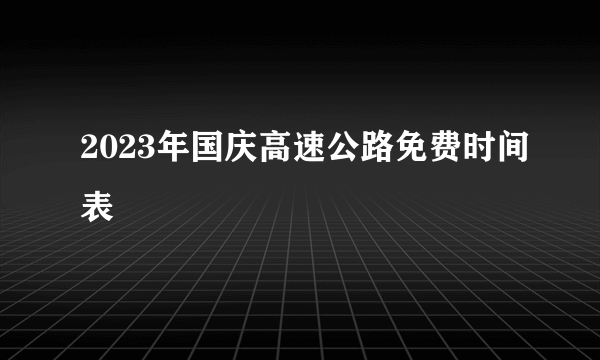 2023年国庆高速公路免费时间表