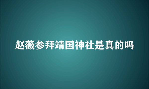 赵薇参拜靖国神社是真的吗