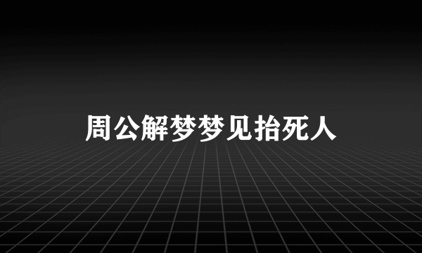 周公解梦梦见抬死人