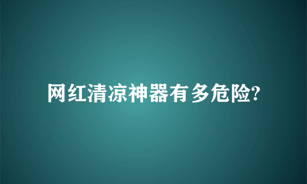 网红清凉神器有多危险?