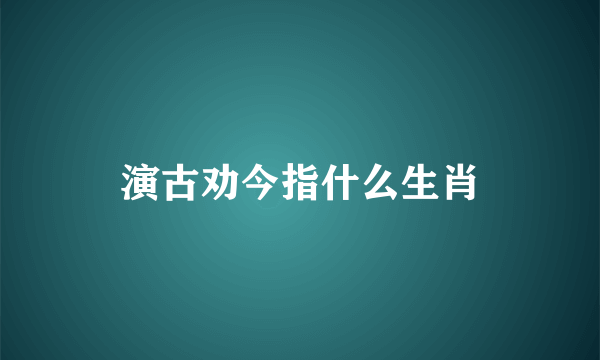 演古劝今指什么生肖