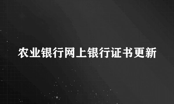 农业银行网上银行证书更新