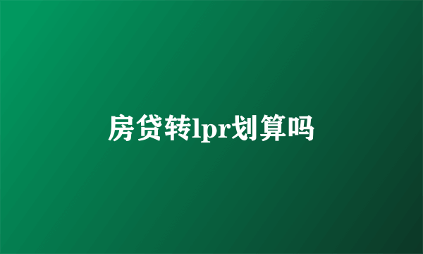 房贷转lpr划算吗