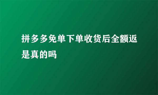 拼多多免单下单收货后全额返是真的吗