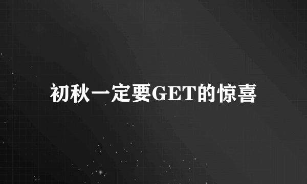 初秋一定要GET的惊喜