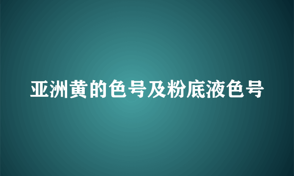 亚洲黄的色号及粉底液色号