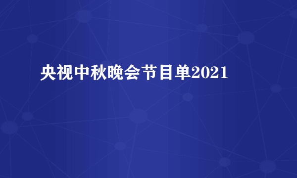 央视中秋晚会节目单2021