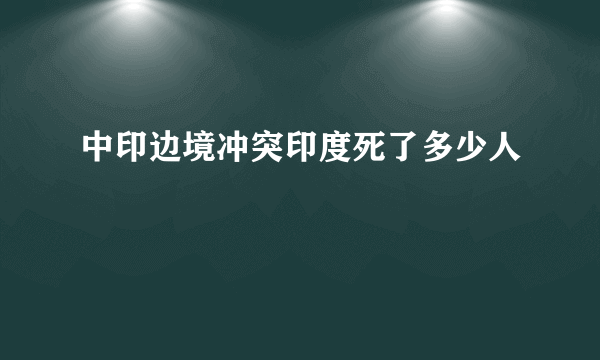 中印边境冲突印度死了多少人