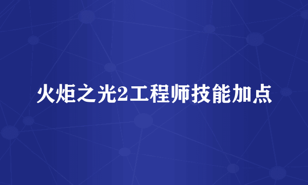 火炬之光2工程师技能加点