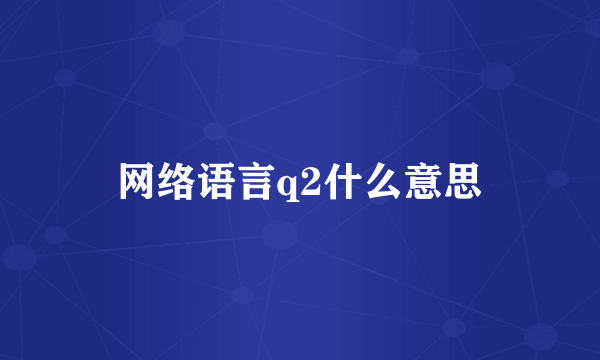 网络语言q2什么意思