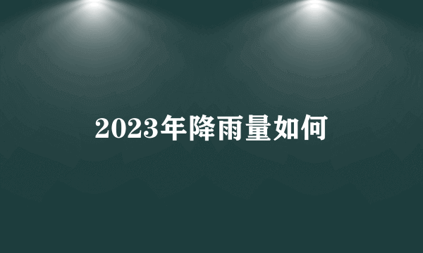 2023年降雨量如何