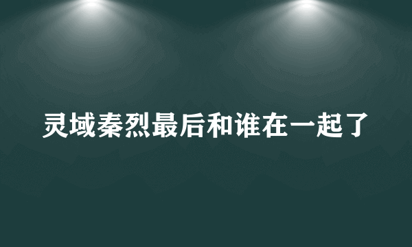 灵域秦烈最后和谁在一起了