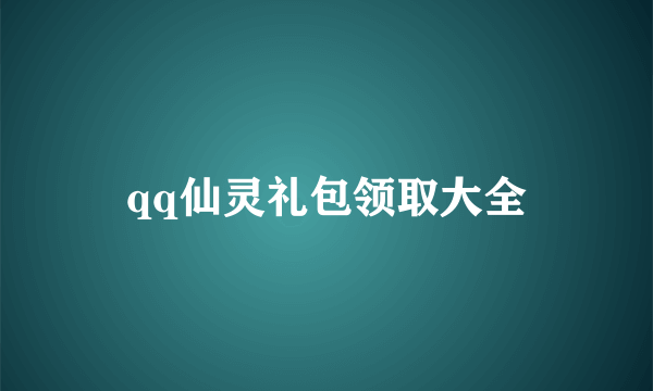 qq仙灵礼包领取大全