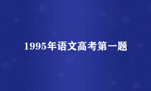 1995年语文高考第一题