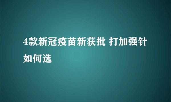 4款新冠疫苗新获批 打加强针如何选