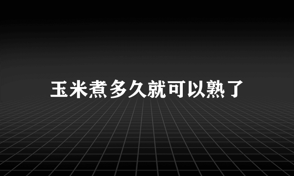 玉米煮多久就可以熟了