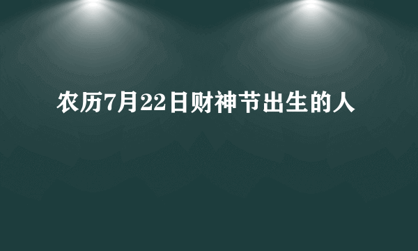 农历7月22日财神节出生的人