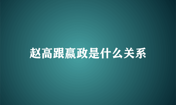 赵高跟嬴政是什么关系