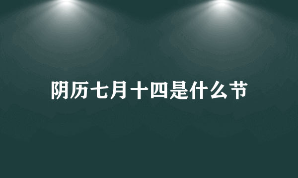 阴历七月十四是什么节