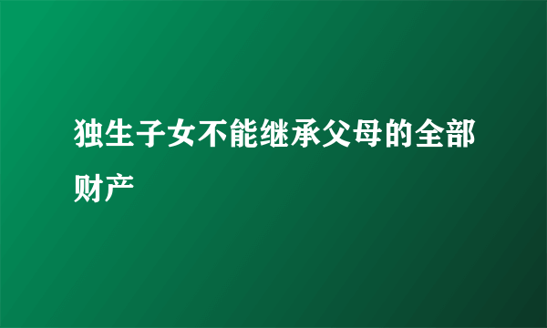 独生子女不能继承父母的全部财产