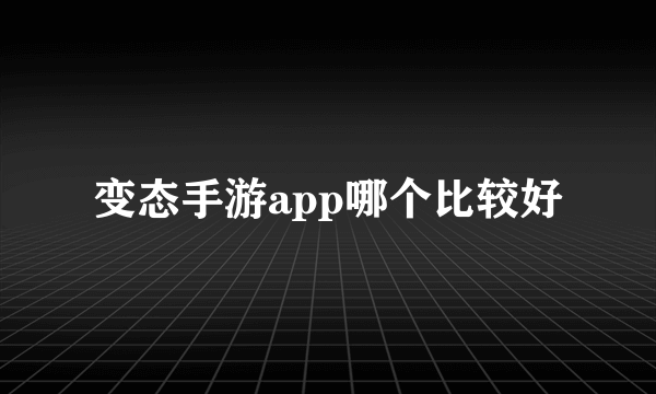 变态手游app哪个比较好