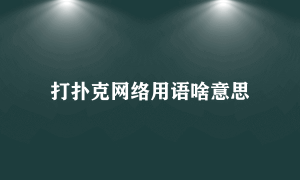 打扑克网络用语啥意思