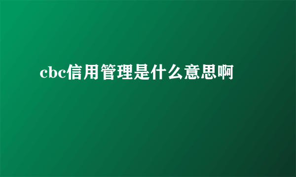 cbc信用管理是什么意思啊