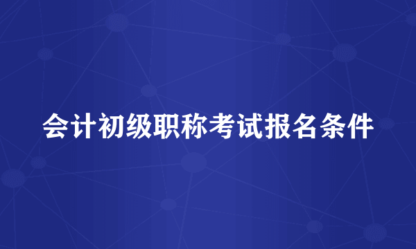 会计初级职称考试报名条件