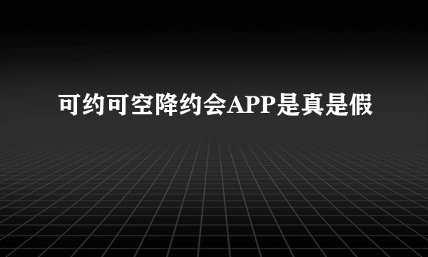 可约可空降约会APP是真是假