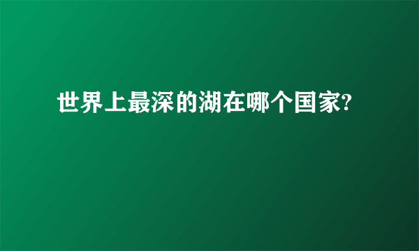 世界上最深的湖在哪个国家?