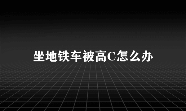 坐地铁车被高C怎么办