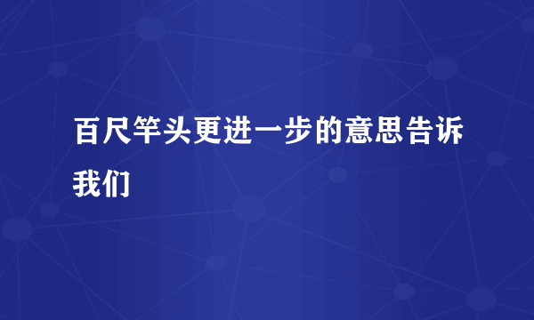 百尺竿头更进一步的意思告诉我们